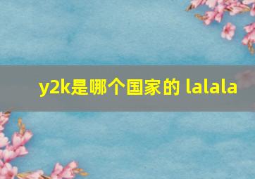 y2k是哪个国家的 lalala